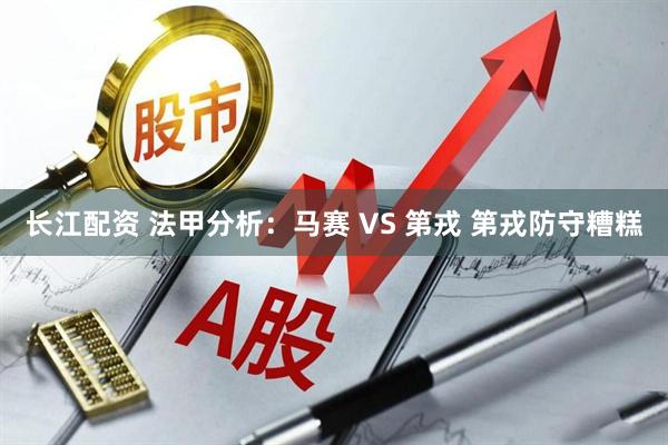 长江配资 法甲分析：马赛 VS 第戎 第戎防守糟糕