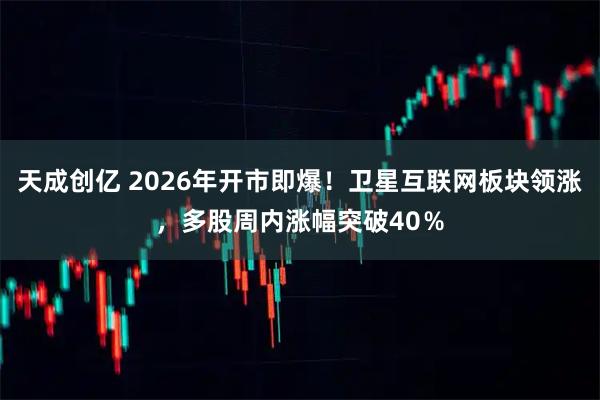 天成创亿 2026年开市即爆！卫星互联网板块领涨，多股周内涨幅突破40％