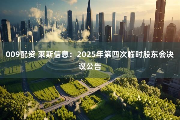 009配资 莱斯信息：2025年第四次临时股东会决议公告