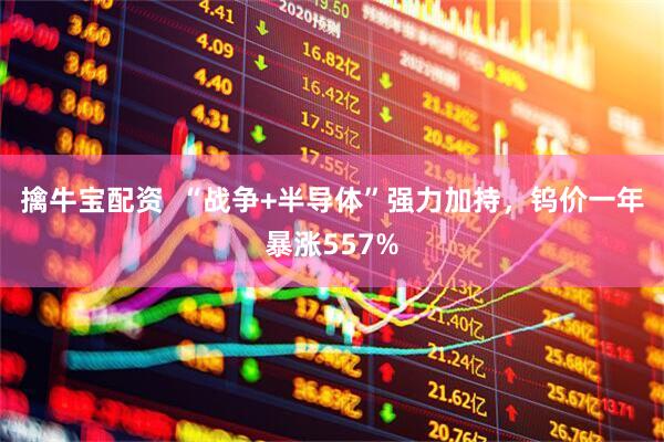擒牛宝配资  “战争+半导体”强力加持，钨价一年暴涨557%